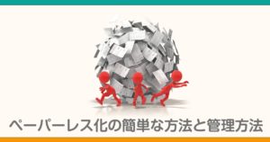 ペーパーレス化の簡単な方法と管理方法